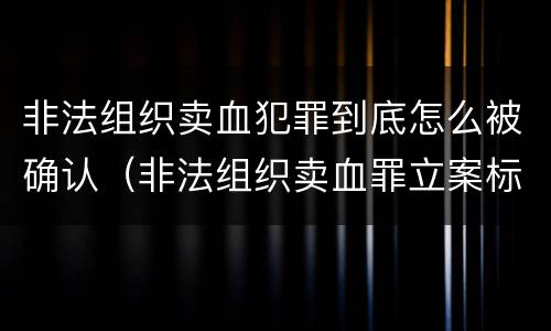 非法组织卖血犯罪到底怎么被确认（非法组织卖血罪立案标准）