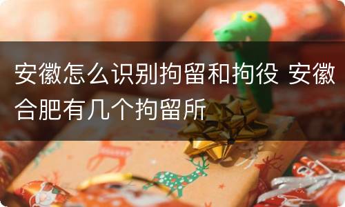 安徽怎么识别拘留和拘役 安徽合肥有几个拘留所