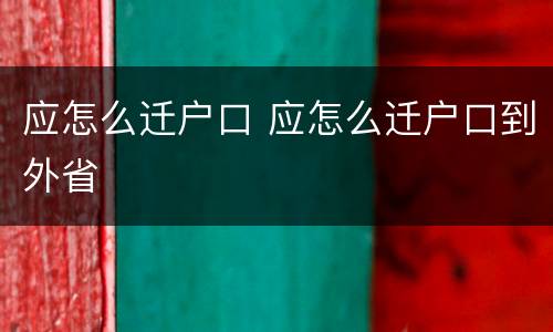 应怎么迁户口 应怎么迁户口到外省