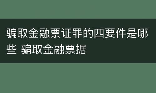 骗取金融票证罪的四要件是哪些 骗取金融票据