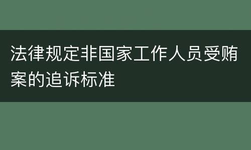 法律规定非国家工作人员受贿案的追诉标准