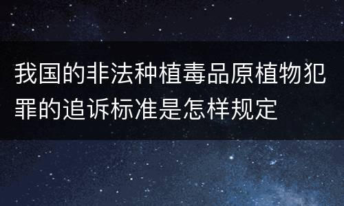 我国的非法种植毒品原植物犯罪的追诉标准是怎样规定