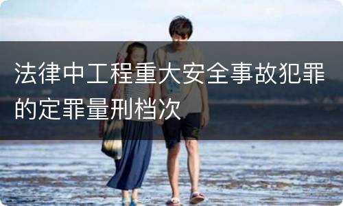 法律中工程重大安全事故犯罪的定罪量刑档次