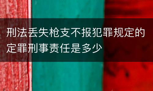 刑法丢失枪支不报犯罪规定的定罪刑事责任是多少