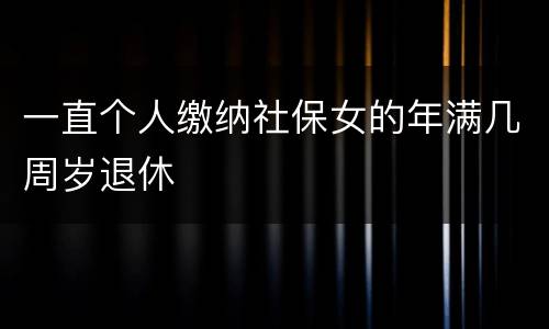 一直个人缴纳社保女的年满几周岁退休