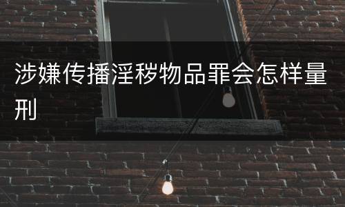 涉嫌传播淫秽物品罪会怎样量刑