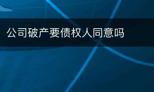 公司破产要债权人同意吗