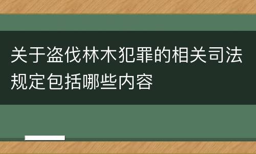 关于盗伐林木犯罪的相关司法规定包括哪些内容