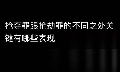 抢夺罪跟抢劫罪的不同之处关键有哪些表现