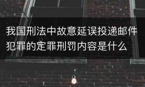我国刑法中故意延误投递邮件犯罪的定罪刑罚内容是什么