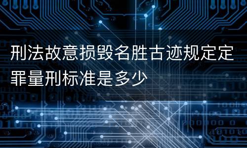 刑法故意损毁名胜古迹规定定罪量刑标准是多少