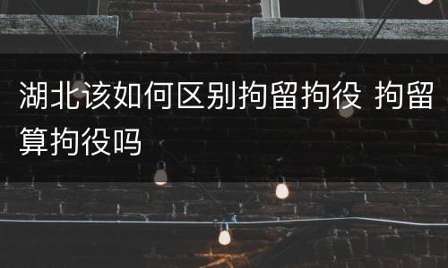湖北该如何区别拘留拘役 拘留算拘役吗