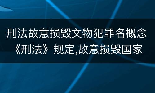 刑法故意损毁文物犯罪名概念 《刑法》规定,故意损毁国家保护的珍贵文物