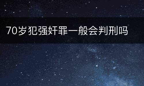 70岁犯强奸罪一般会判刑吗