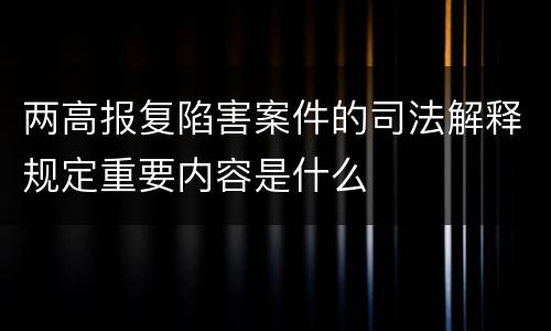 两高报复陷害案件的司法解释规定重要内容是什么