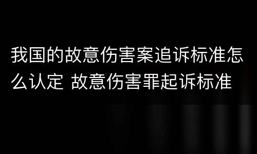 我国的故意伤害案追诉标准怎么认定 故意伤害罪起诉标准
