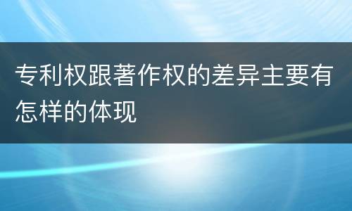 专利权跟著作权的差异主要有怎样的体现