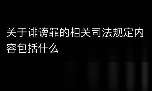 关于诽谤罪的相关司法规定内容包括什么