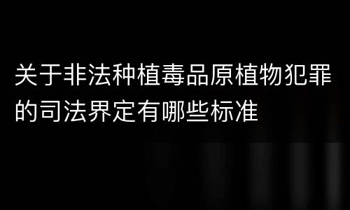 关于非法种植毒品原植物犯罪的司法界定有哪些标准