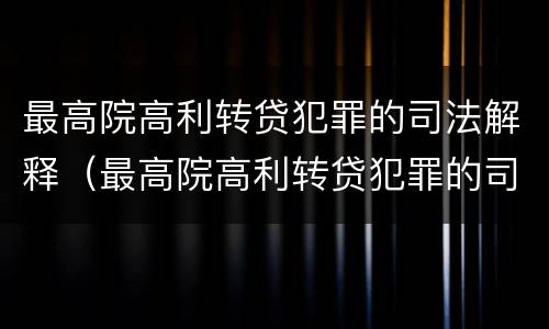 最高院高利转贷犯罪的司法解释（最高院高利转贷犯罪的司法解释最新）