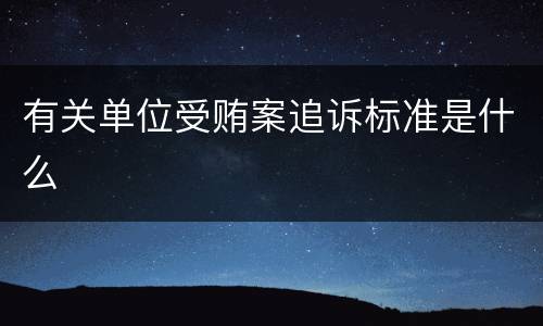 有关单位受贿案追诉标准是什么