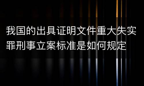 我国的出具证明文件重大失实罪刑事立案标准是如何规定