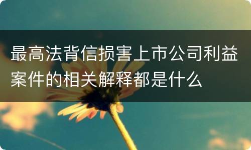 最高法背信损害上市公司利益案件的相关解释都是什么