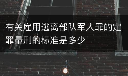 有关雇用逃离部队军人罪的定罪量刑的标准是多少