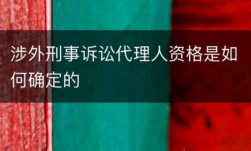 涉外刑事诉讼代理人资格是如何确定的