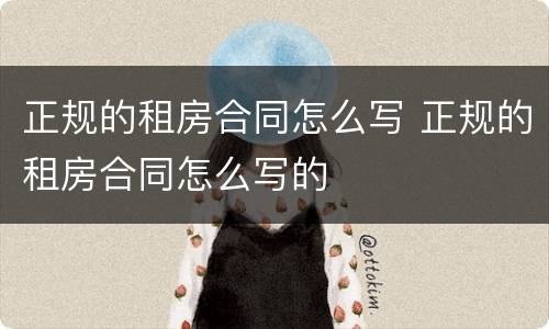 正规的租房合同怎么写 正规的租房合同怎么写的