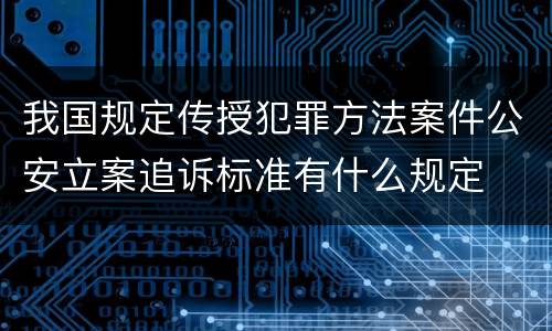 我国规定传授犯罪方法案件公安立案追诉标准有什么规定