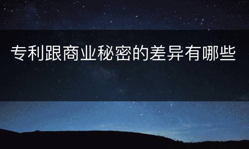专利跟商业秘密的差异有哪些