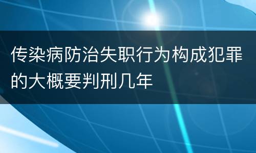 传染病防治失职行为构成犯罪的大概要判刑几年