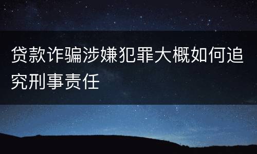 贷款诈骗涉嫌犯罪大概如何追究刑事责任