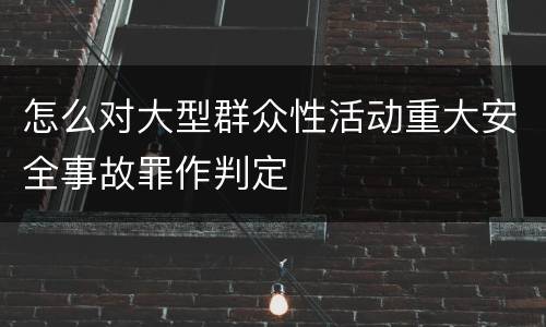 怎么对大型群众性活动重大安全事故罪作判定