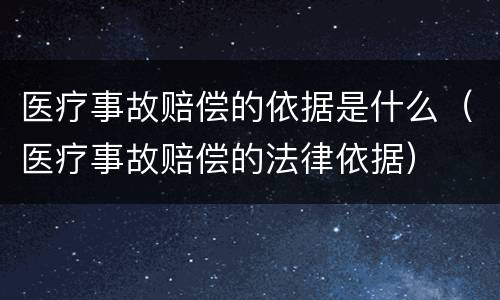 医疗事故赔偿的依据是什么（医疗事故赔偿的法律依据）
