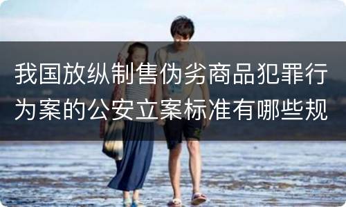 我国放纵制售伪劣商品犯罪行为案的公安立案标准有哪些规定