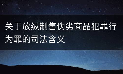 关于放纵制售伪劣商品犯罪行为罪的司法含义
