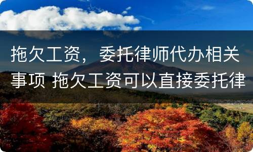 拖欠工资，委托律师代办相关事项 拖欠工资可以直接委托律师吗