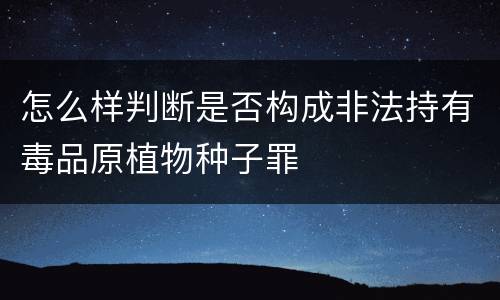 怎么样判断是否构成非法持有毒品原植物种子罪