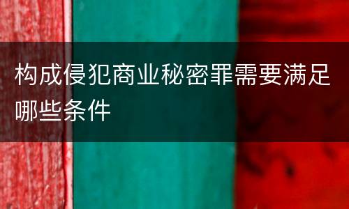 构成侵犯商业秘密罪需要满足哪些条件