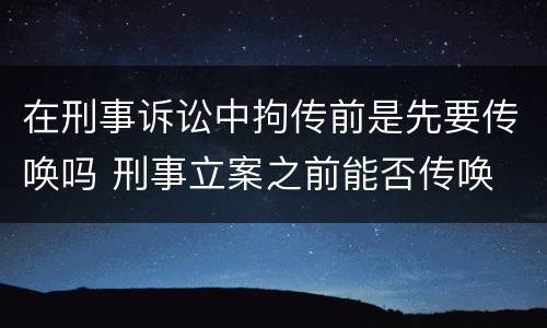 在刑事诉讼中拘传前是先要传唤吗 刑事立案之前能否传唤