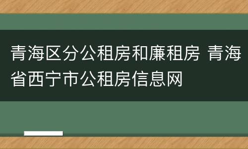 青海区分公租房和廉租房 青海省西宁市公租房信息网