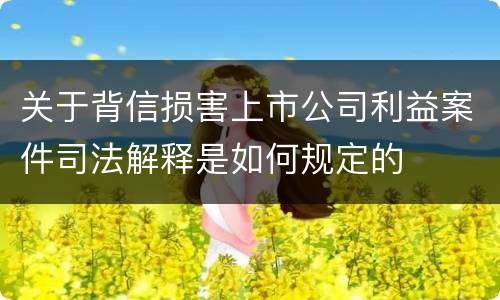 关于背信损害上市公司利益案件司法解释是如何规定的
