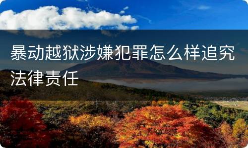 暴动越狱涉嫌犯罪怎么样追究法律责任