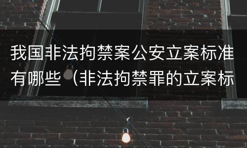 我国非法拘禁案公安立案标准有哪些（非法拘禁罪的立案标准是什么?）