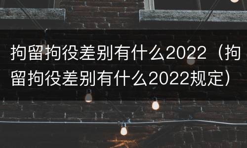 拘留拘役差别有什么2022（拘留拘役差别有什么2022规定）