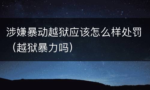 涉嫌暴动越狱应该怎么样处罚（越狱暴力吗）