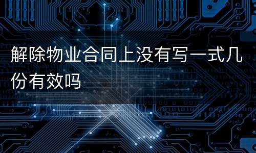 解除物业合同上没有写一式几份有效吗