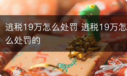 逃税19万怎么处罚 逃税19万怎么处罚的